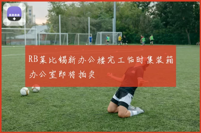 RB莱比锡新办公楼完工临时集装箱办公室即将拍卖