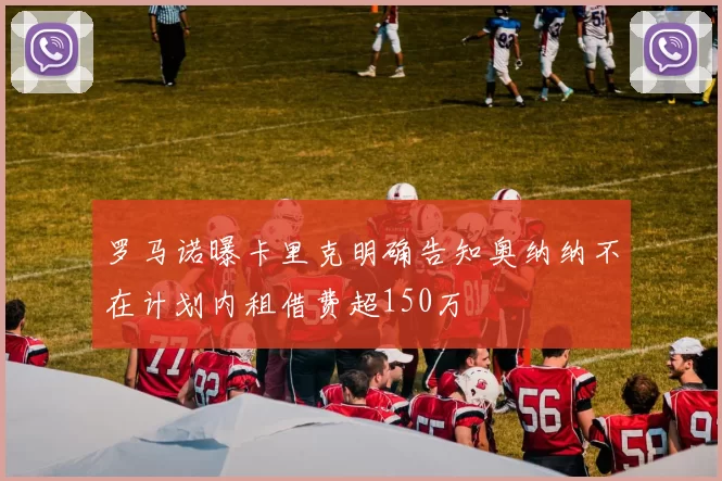 罗马诺曝卡里克明确告知奥纳纳不在计划内租借费超150万