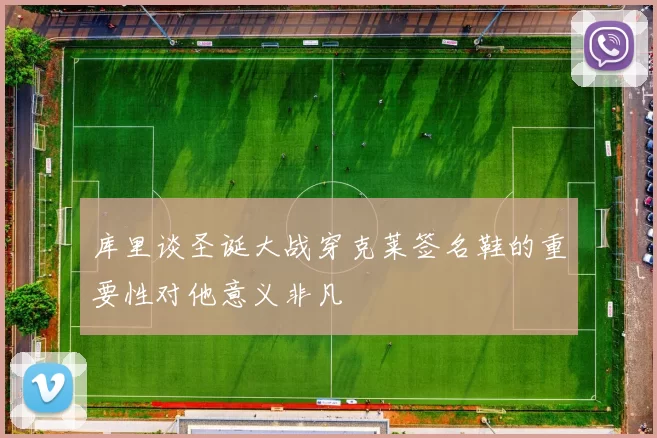 库里谈圣诞大战穿克莱签名鞋的重要性对他意义非凡