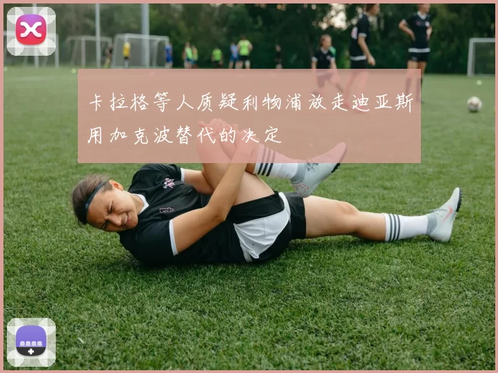 卡拉格等人质疑利物浦放走迪亚斯用加克波替代的决定