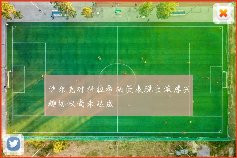 沙尔克对科拉希纳茨表现出浓厚兴趣协议尚未达成