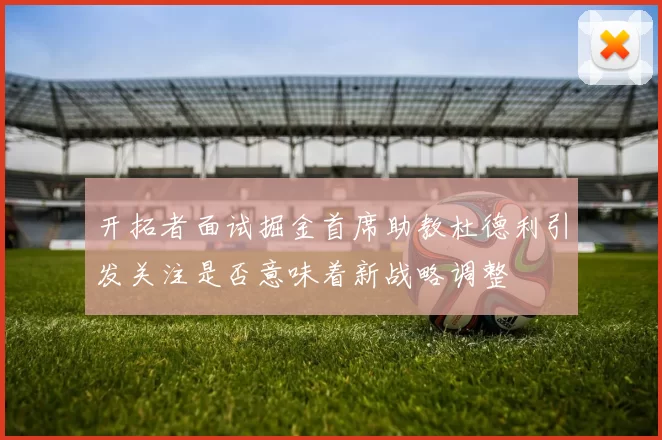 开拓者面试掘金首席助教杜德利引发关注是否意味着新战略调整