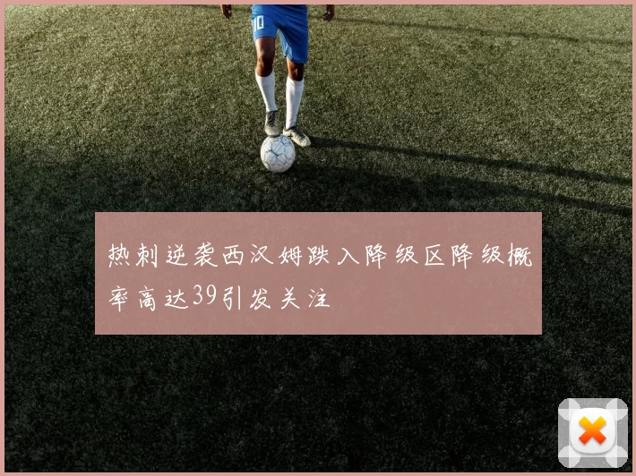 热刺逆袭西汉姆跌入降级区降级概率高达39引发关注