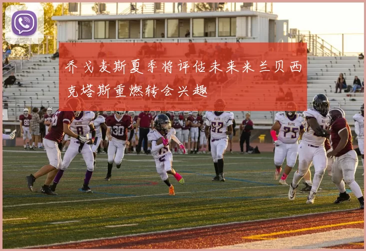 乔戈麦斯夏季将评估未来米兰贝西克塔斯重燃转会兴趣