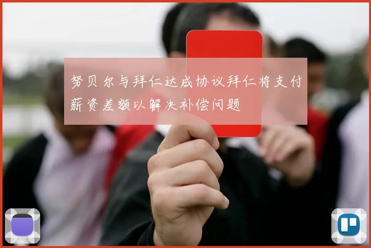 努贝尔与拜仁达成协议拜仁将支付薪资差额以解决补偿问题