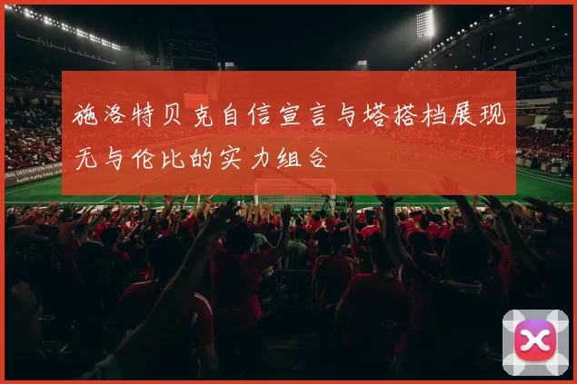 施洛特贝克自信宣言与塔搭档展现无与伦比的实力组合
