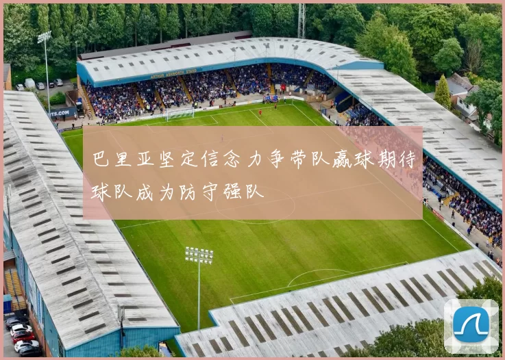 巴里亚坚定信念力争带队赢球期待球队成为防守强队