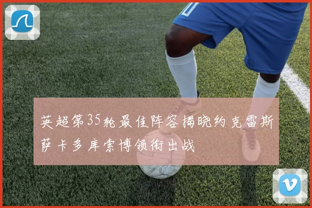 英超第35轮最佳阵容揭晓约克雷斯萨卡多库索博领衔出战