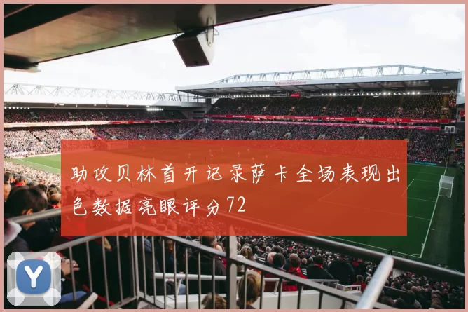 助攻贝林首开记录萨卡全场表现出色数据亮眼评分72