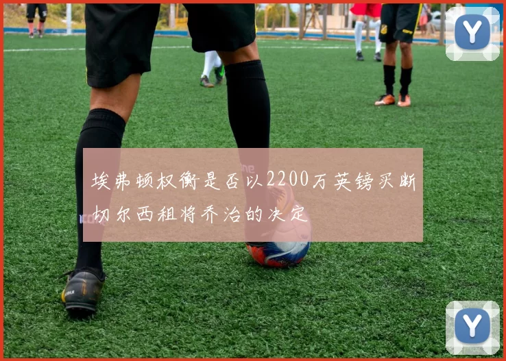 埃弗顿权衡是否以2200万英镑买断切尔西租将乔治的决定
