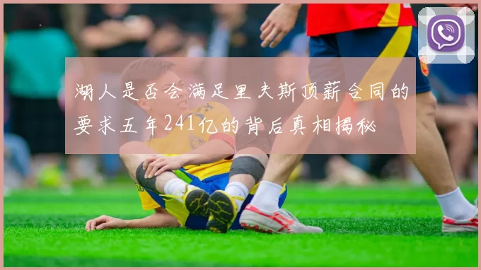 湖人是否会满足里夫斯顶薪合同的要求五年241亿的背后真相揭秘