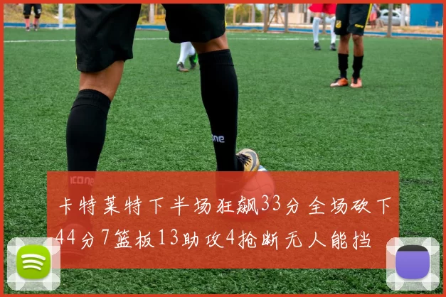 卡特莱特下半场狂飙33分全场砍下44分7篮板13助攻4抢断无人能挡