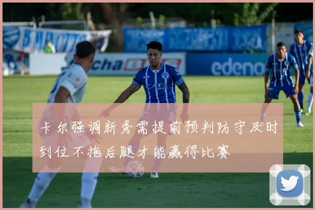 卡尔强调新秀需提前预判防守及时到位不拖后腿才能赢得比赛